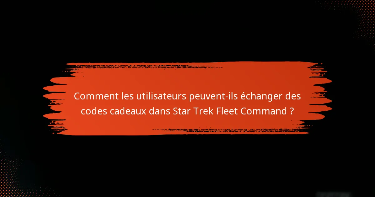 Comment les utilisateurs peuvent-ils échanger des codes cadeaux dans Star Trek Fleet Command ?