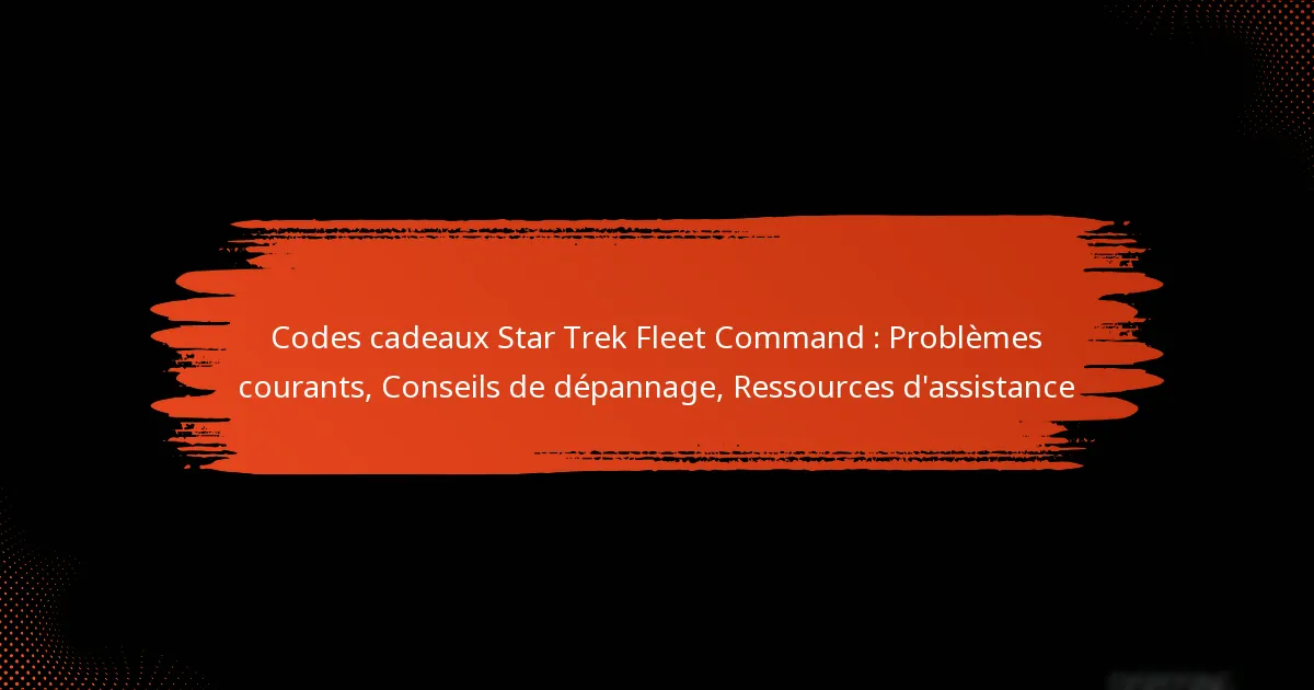 Codes cadeaux Star Trek Fleet Command : Problèmes courants, Conseils de dépannage, Ressources d’assistance